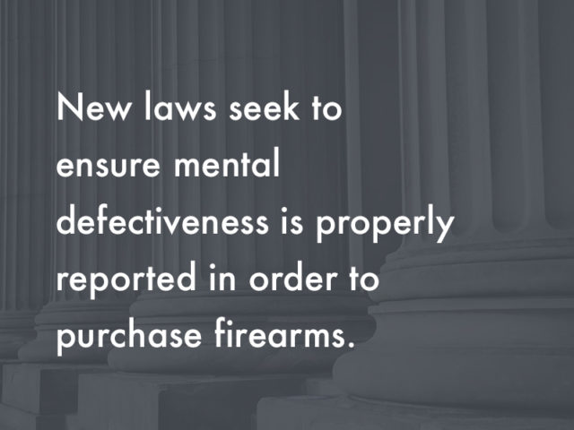 New laws seek to ensure mental defectiveness is properly reported in order to purchase firearms. New laws seek to ensure mental defectiveness is properly reported in order to purchase firearms.